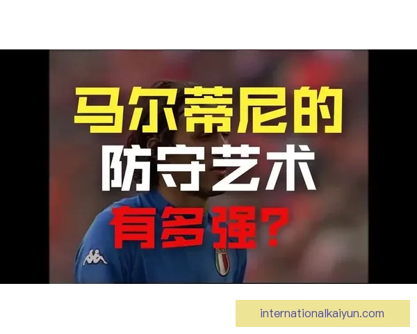 马尔蒂尼职业总结：传奇后卫的辉煌历程与足球影响力分析